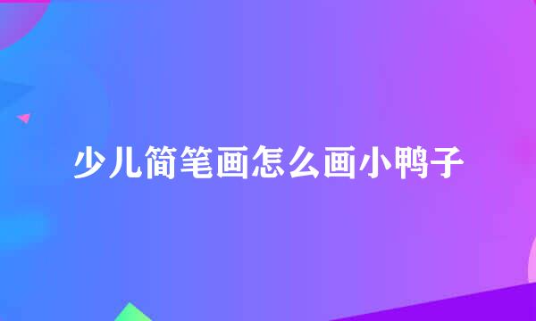 少儿简笔画怎么画小鸭子
