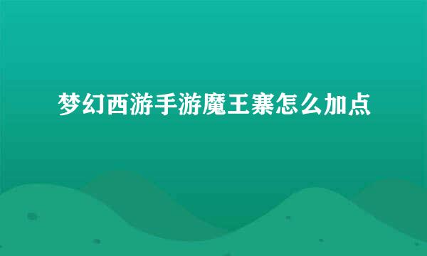 梦幻西游手游魔王寨怎么加点