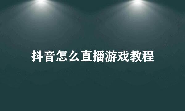 抖音怎么直播游戏教程