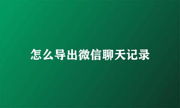 怎么导出微信聊天记录