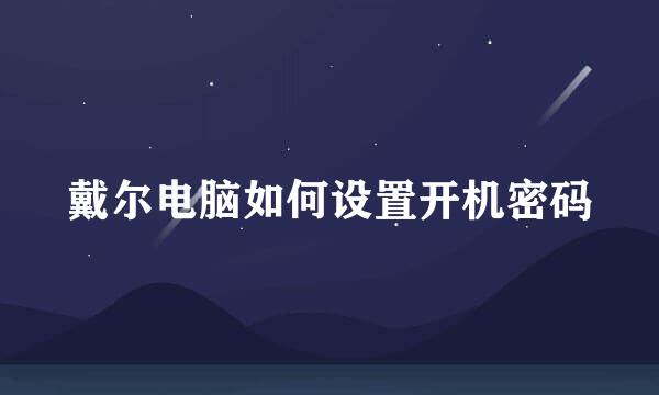 戴尔电脑如何设置开机密码