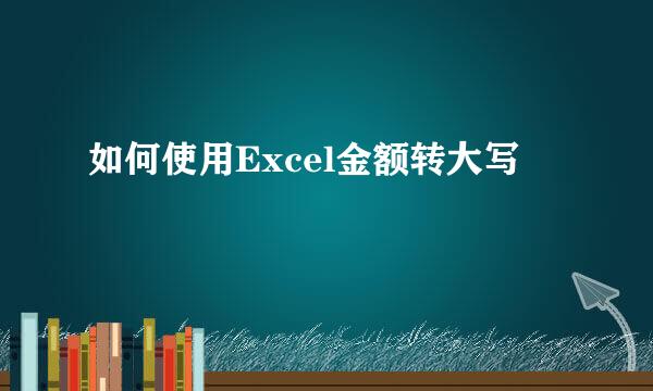如何使用Excel金额转大写