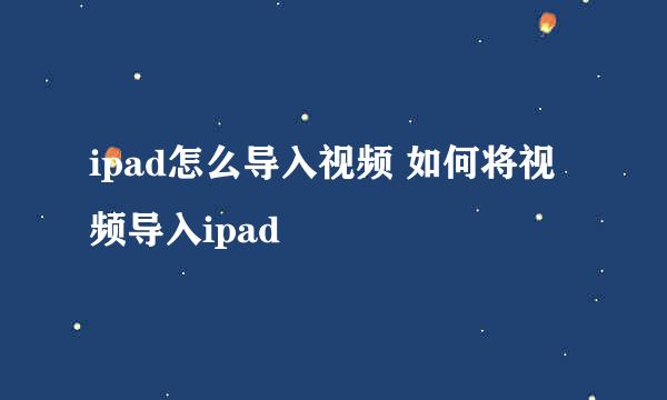 ipad怎么导入视频 如何将视频导入ipad