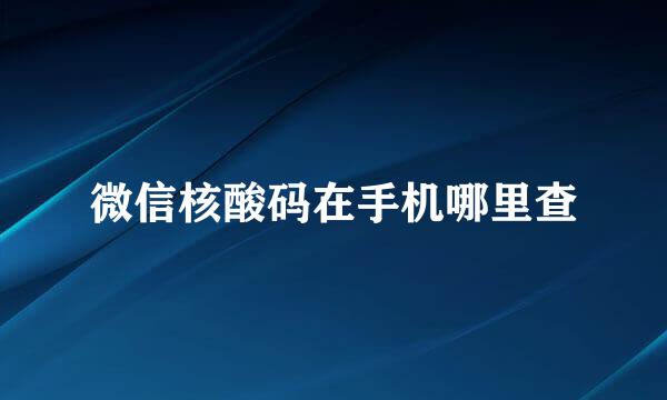 微信核酸码在手机哪里查