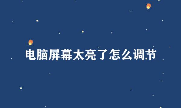 电脑屏幕太亮了怎么调节