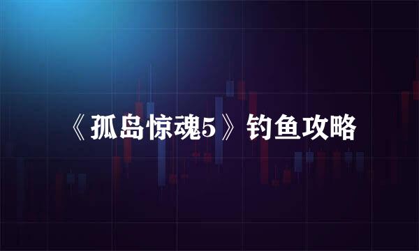《孤岛惊魂5》钓鱼攻略