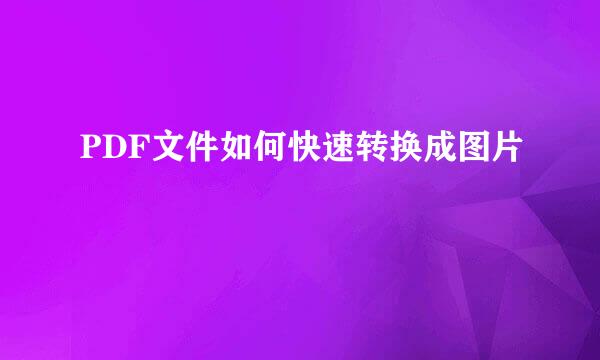 PDF文件如何快速转换成图片