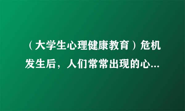 （大学生心理健康教育）危机发生后，人们常常出现的心理反应有哪些方面