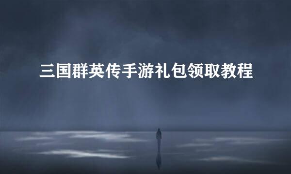 三国群英传手游礼包领取教程