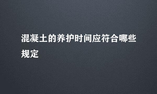 混凝土的养护时间应符合哪些规定