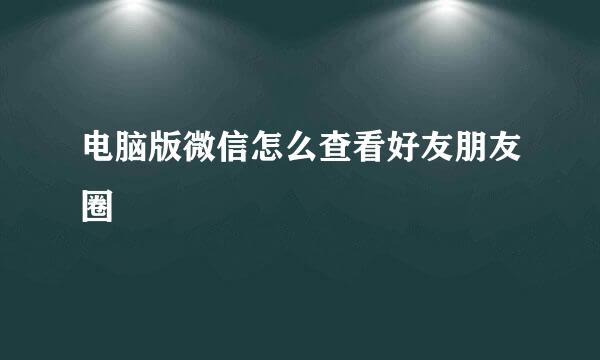 电脑版微信怎么查看好友朋友圈