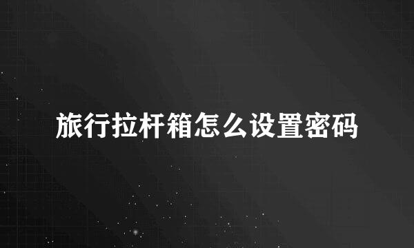 旅行拉杆箱怎么设置密码