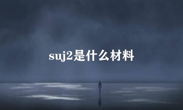 suj2是什么材料