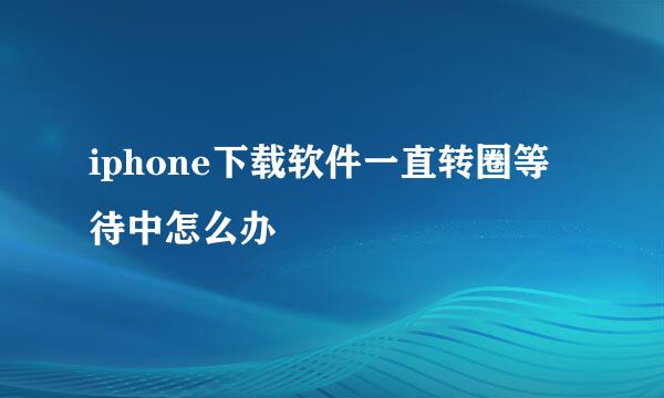 iphone下载软件一直转圈等待中怎么办