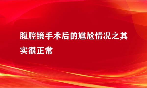 腹腔镜手术后的尴尬情况之其实很正常