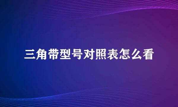 三角带型号对照表怎么看