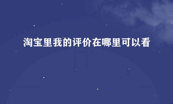 淘宝里我的评价在哪里可以看
