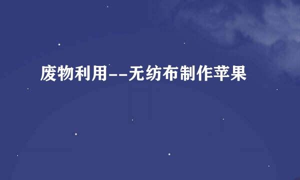 废物利用--无纺布制作苹果