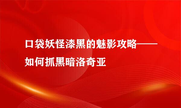 口袋妖怪漆黑的魅影攻略——如何抓黑暗洛奇亚