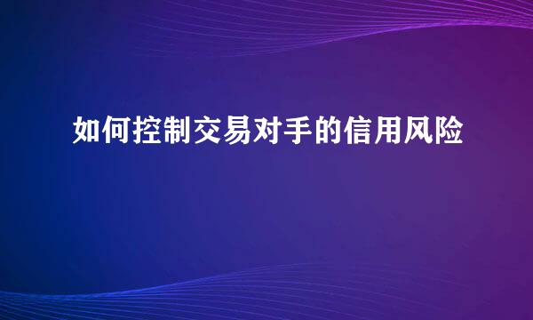 如何控制交易对手的信用风险