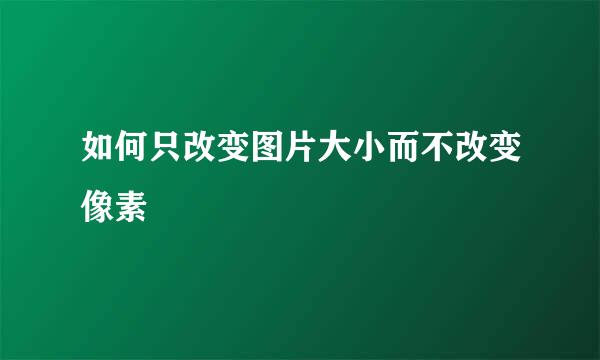 如何只改变图片大小而不改变像素