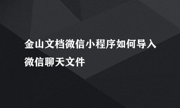 金山文档微信小程序如何导入微信聊天文件