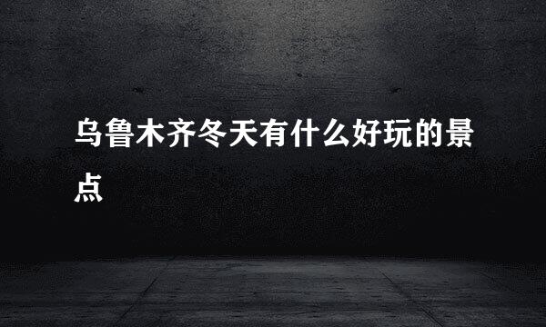 乌鲁木齐冬天有什么好玩的景点