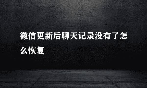 微信更新后聊天记录没有了怎么恢复