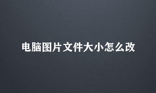 电脑图片文件大小怎么改