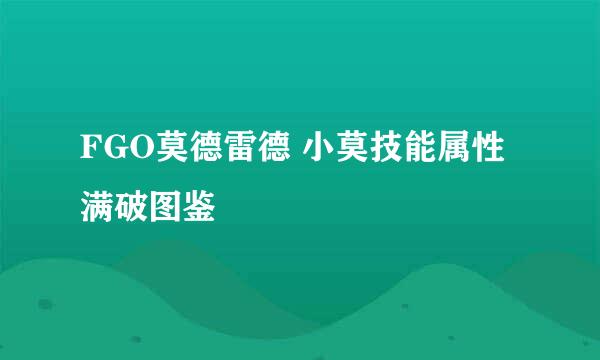 FGO莫德雷德 小莫技能属性 满破图鉴
