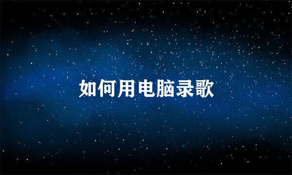 如何用电脑录歌