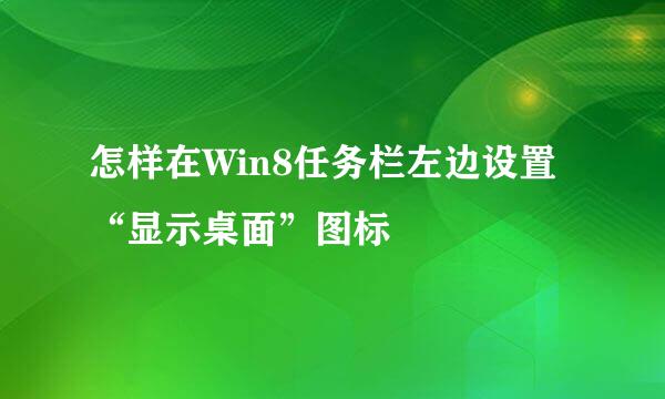 怎样在Win8任务栏左边设置“显示桌面”图标