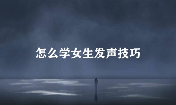 怎么学女生发声技巧