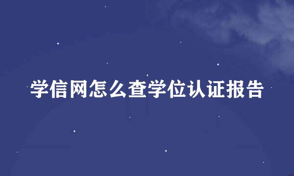 学信网怎么查学位认证报告