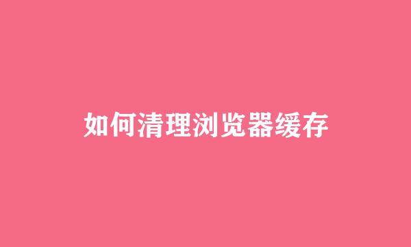 如何清理浏览器缓存