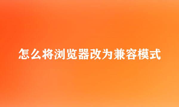 怎么将浏览器改为兼容模式