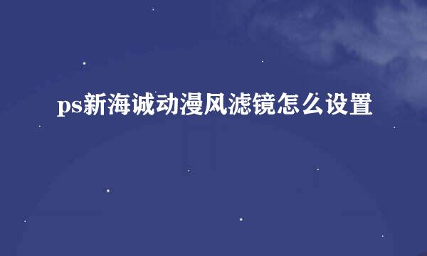 ps新海诚动漫风滤镜怎么设置
