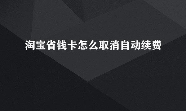 淘宝省钱卡怎么取消自动续费