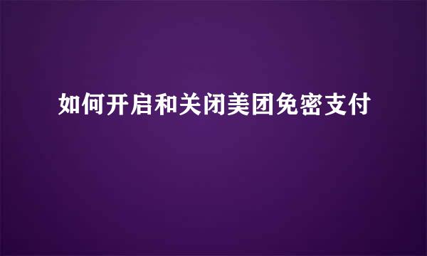 如何开启和关闭美团免密支付