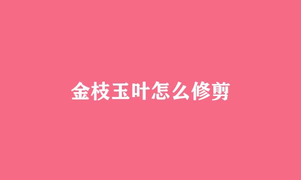 金枝玉叶怎么修剪