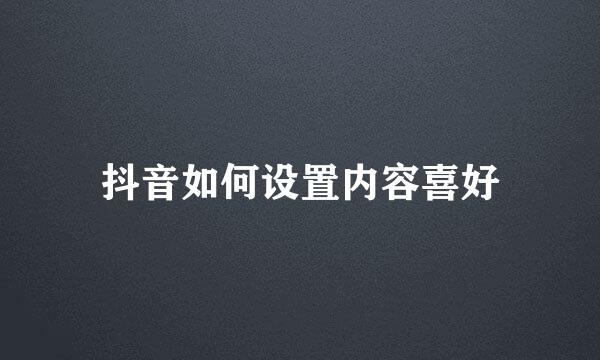抖音如何设置内容喜好