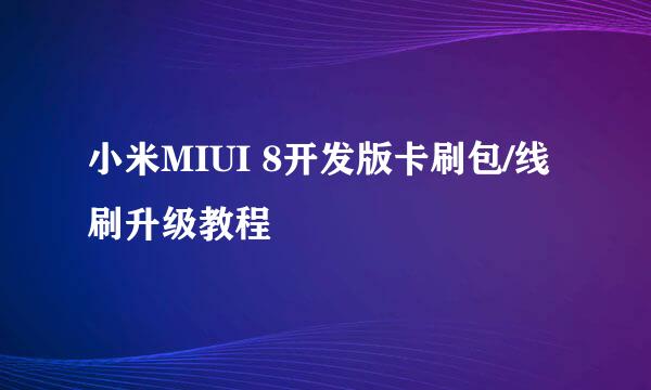 小米MIUI 8开发版卡刷包/线刷升级教程