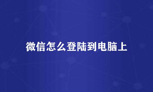 微信怎么登陆到电脑上
