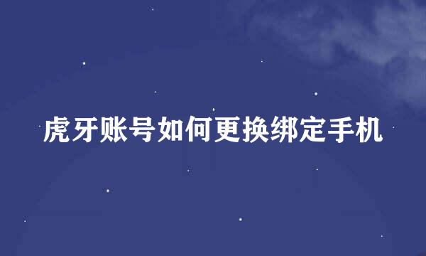 虎牙账号如何更换绑定手机