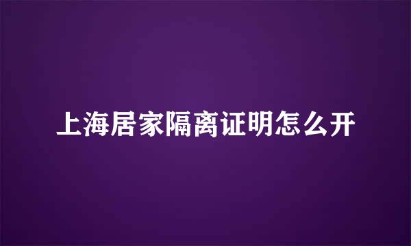 上海居家隔离证明怎么开