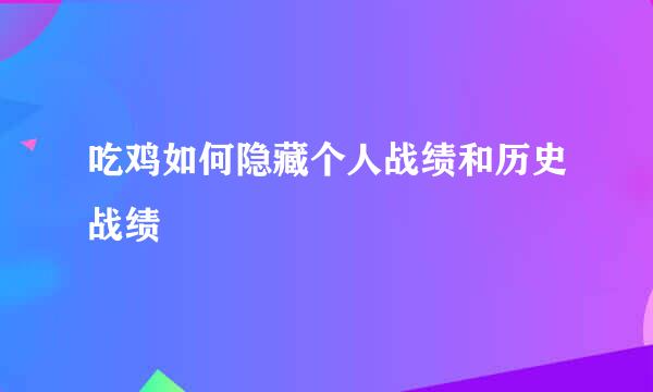 吃鸡如何隐藏个人战绩和历史战绩