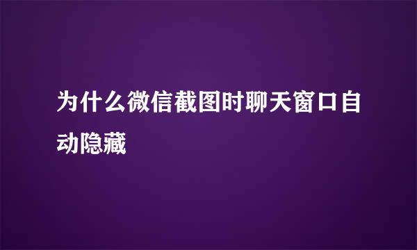 为什么微信截图时聊天窗口自动隐藏
