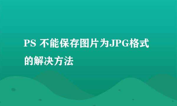 PS 不能保存图片为JPG格式的解决方法