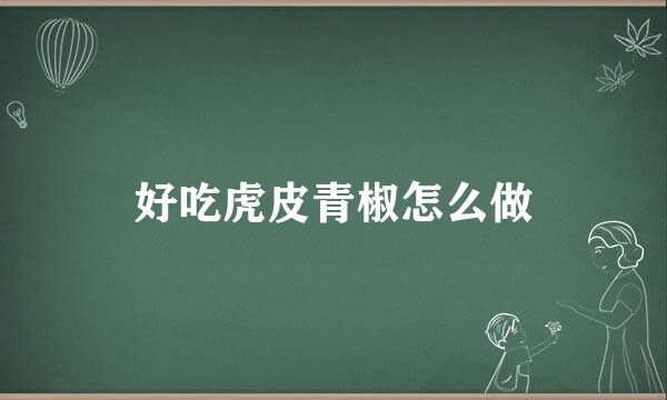 好吃虎皮青椒怎么做