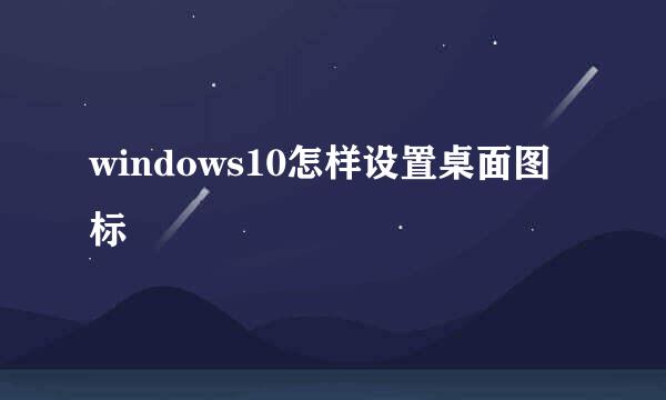windows10怎样设置桌面图标